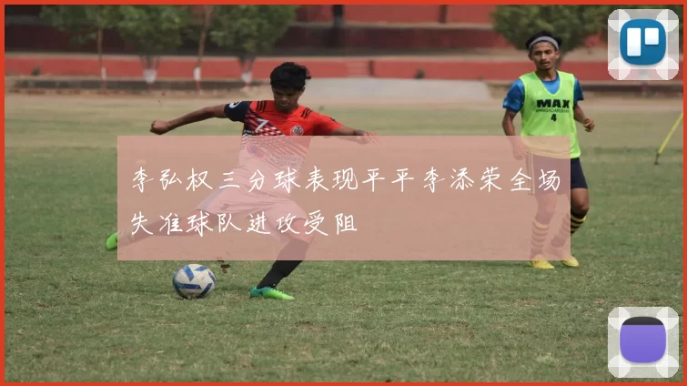 李弘权三分球表现平平李添荣全场失准球队进攻受阻