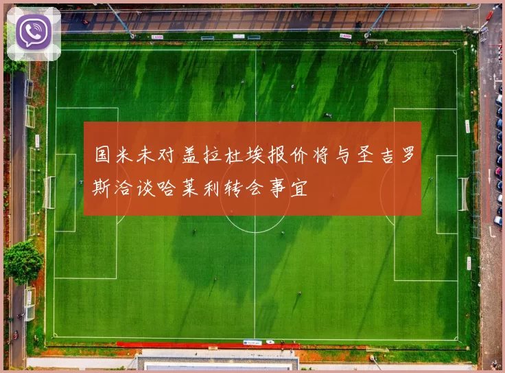 国米未对盖拉杜埃报价将与圣吉罗斯洽谈哈莱利转会事宜