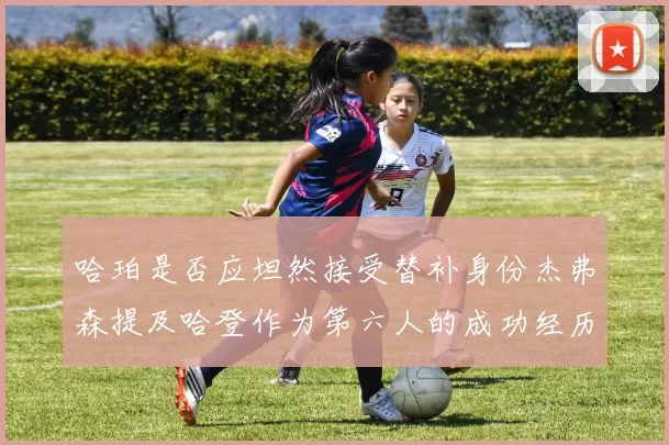 哈珀是否应坦然接受替补身份杰弗森提及哈登作为第六人的成功经历