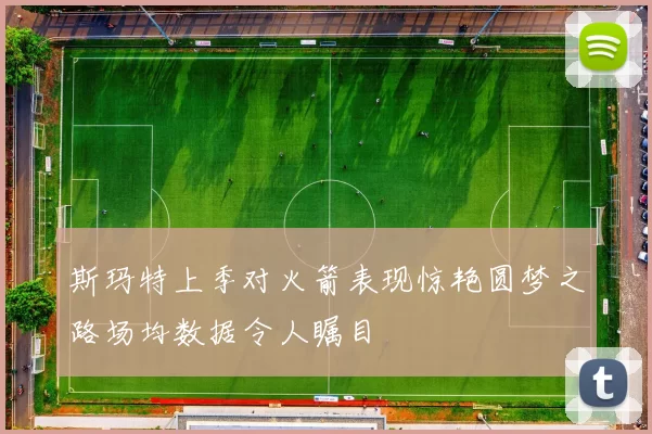 斯玛特上季对火箭表现惊艳圆梦之路场均数据令人瞩目