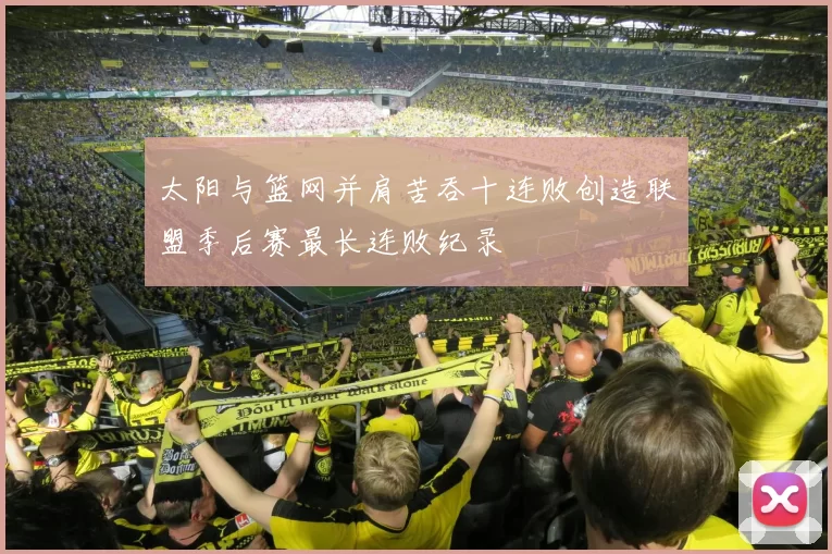 太阳与篮网并肩苦吞十连败创造联盟季后赛最长连败纪录