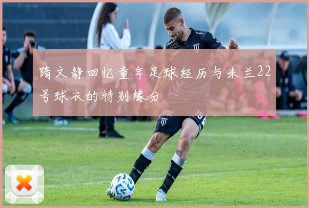 隋文静回忆童年足球经历与米兰22号球衣的特别缘分