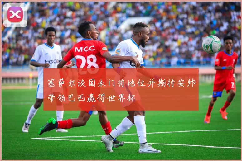 塞萨尔谈国米门将地位并期待安帅带领巴西赢得世界杯