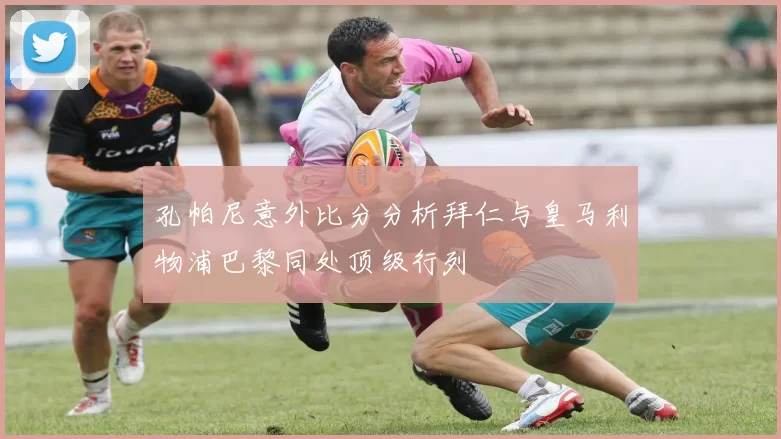 孔帕尼意外比分分析拜仁与皇马利物浦巴黎同处顶级行列