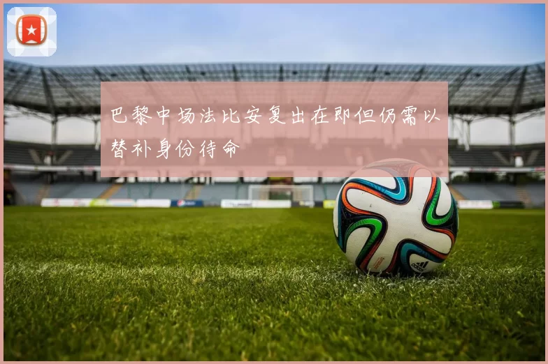 巴黎中场法比安复出在即但仍需以替补身份待命